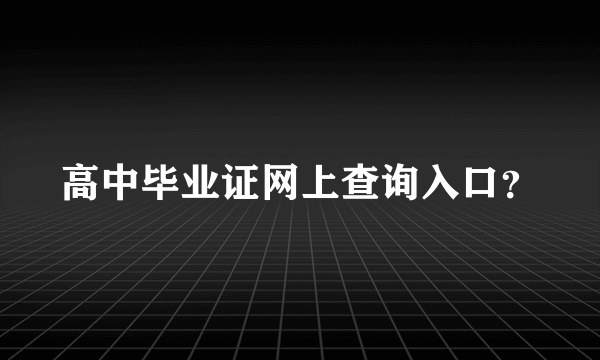 高中毕业证网上查询入口？