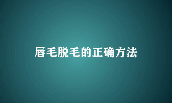 唇毛脱毛的正确方法