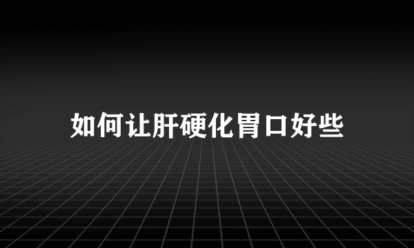 如何让肝硬化胃口好些