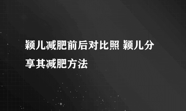 颖儿减肥前后对比照 颖儿分享其减肥方法