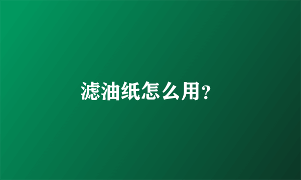 滤油纸怎么用？