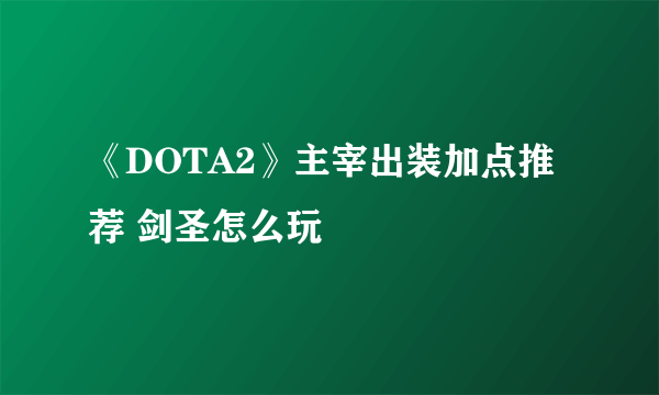《DOTA2》主宰出装加点推荐 剑圣怎么玩