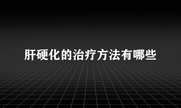肝硬化的治疗方法有哪些