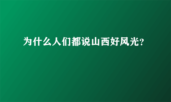 为什么人们都说山西好风光？