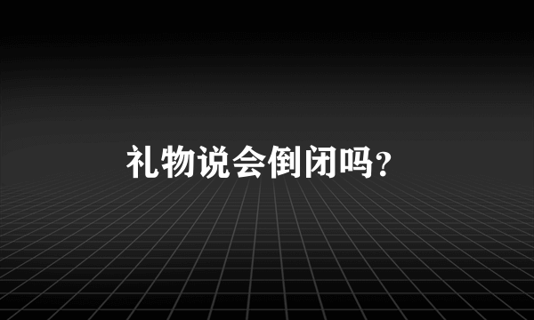 礼物说会倒闭吗？
