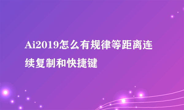 Ai2019怎么有规律等距离连续复制和快捷键