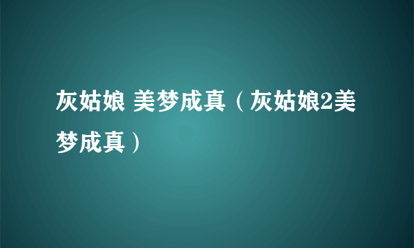 灰姑娘 美梦成真（灰姑娘2美梦成真）