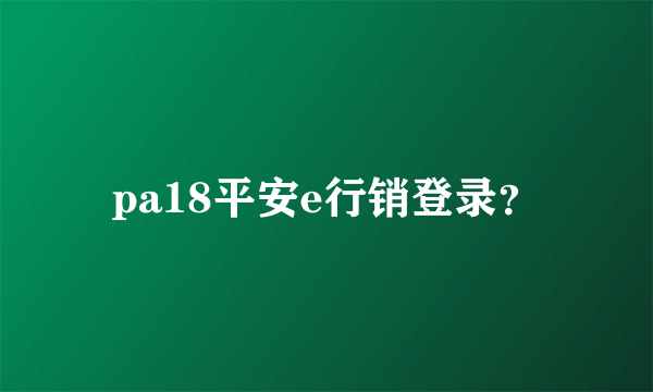 pa18平安e行销登录？