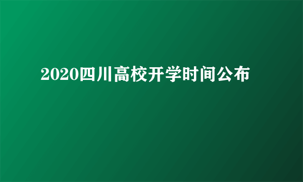 2020四川高校开学时间公布