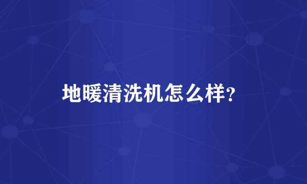 地暖清洗机怎么样？