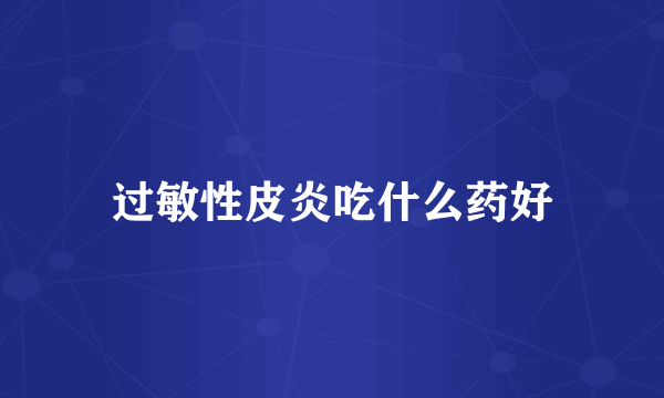 过敏性皮炎吃什么药好