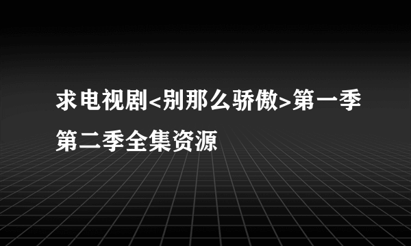 求电视剧<别那么骄傲>第一季第二季全集资源