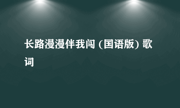 长路漫漫伴我闯 (国语版) 歌词