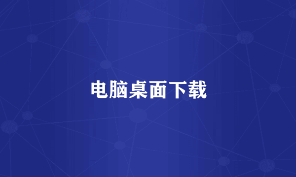 电脑桌面下载