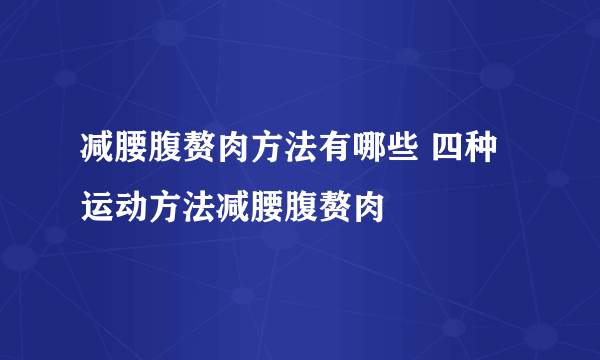 减腰腹赘肉方法有哪些 四种运动方法减腰腹赘肉