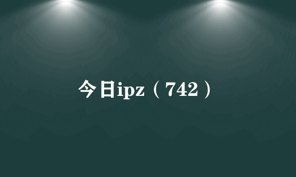 今日ipz（742）