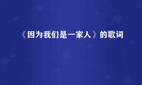 《因为我们是一家人》的歌词