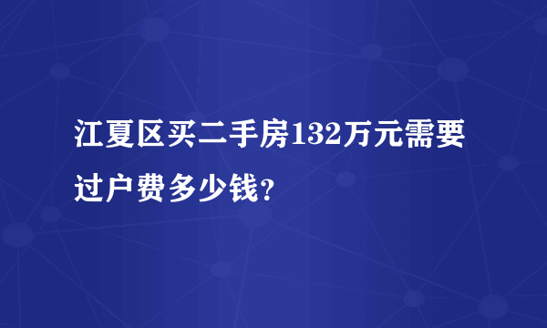 江夏区买二手房132万元需要过户费多少钱？