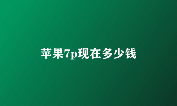 苹果7p现在多少钱