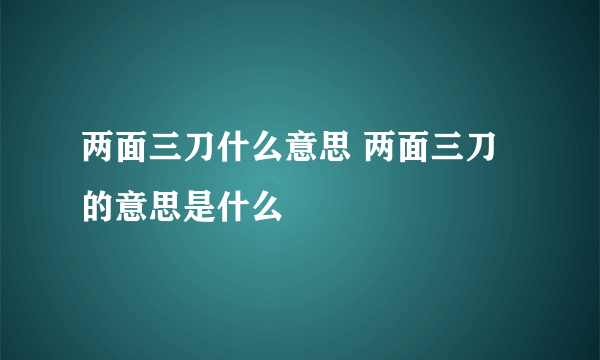 两面三刀什么意思 两面三刀的意思是什么