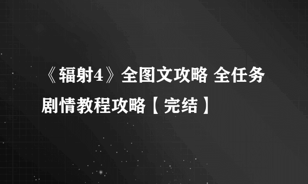 《辐射4》全图文攻略 全任务剧情教程攻略【完结】