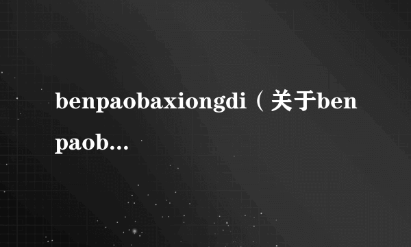 benpaobaxiongdi（关于benpaobaxiongdi的介绍）