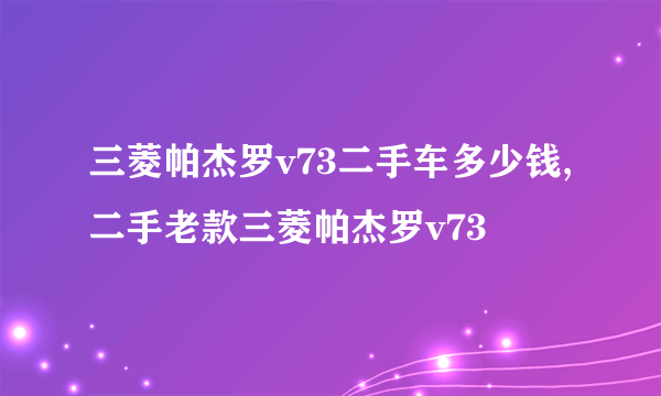 三菱帕杰罗v73二手车多少钱,二手老款三菱帕杰罗v73