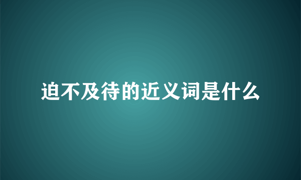 迫不及待的近义词是什么
