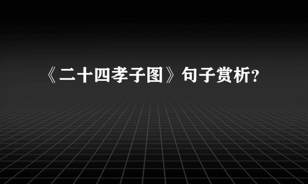 《二十四孝子图》句子赏析？