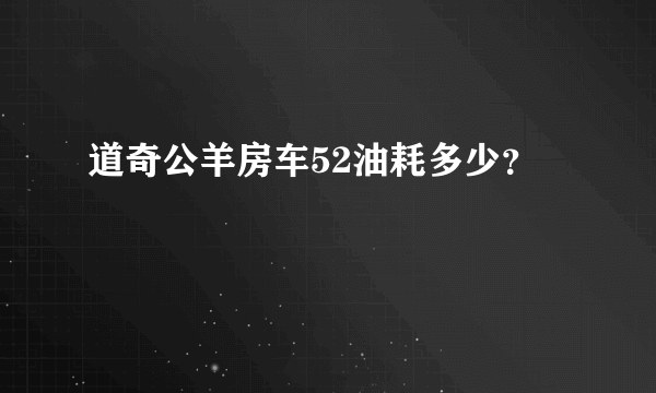 道奇公羊房车52油耗多少？