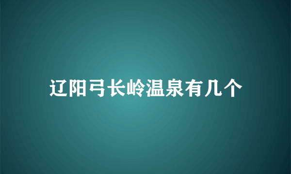 辽阳弓长岭温泉有几个