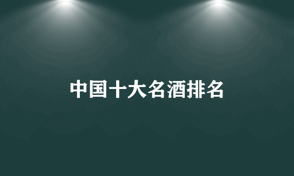 中国十大名酒排名