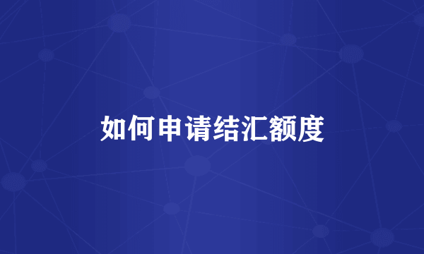 如何申请结汇额度