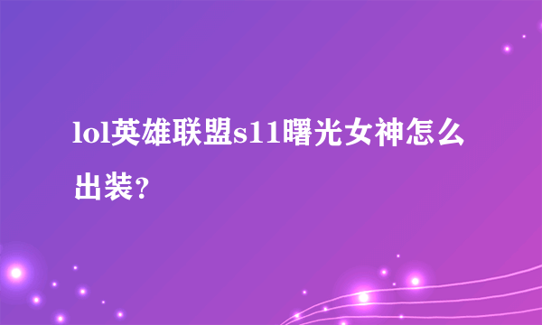 lol英雄联盟s11曙光女神怎么出装？