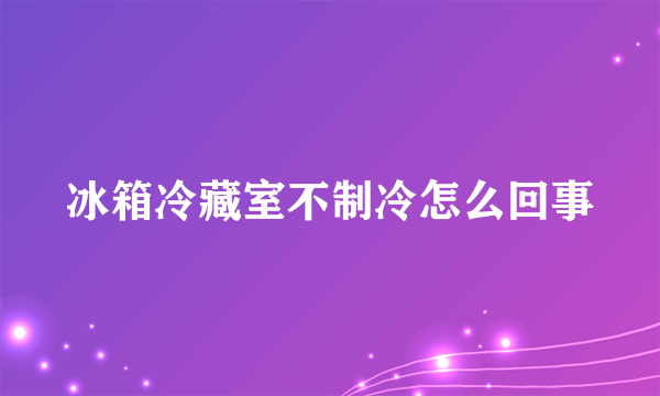 冰箱冷藏室不制冷怎么回事