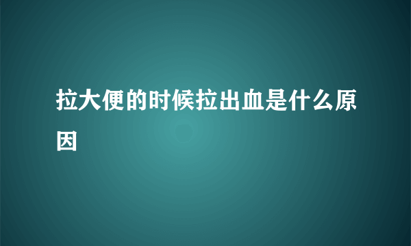 拉大便的时候拉出血是什么原因
