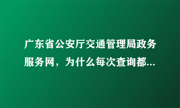 广东省公安厅交通管理局政务服务网，为什么每次查询都显示系统繁忙呢？