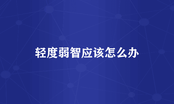 轻度弱智应该怎么办