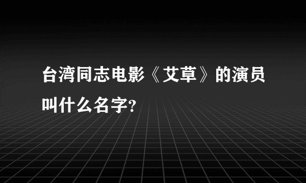 台湾同志电影《艾草》的演员叫什么名字？