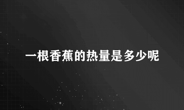 一根香蕉的热量是多少呢