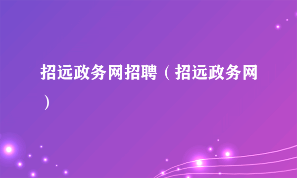招远政务网招聘（招远政务网）