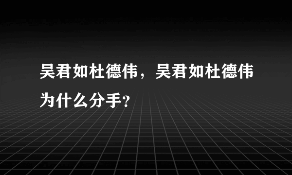 吴君如杜德伟，吴君如杜德伟为什么分手？