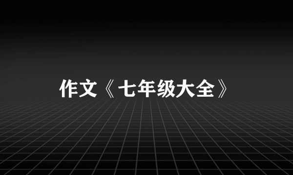 作文《七年级大全》
