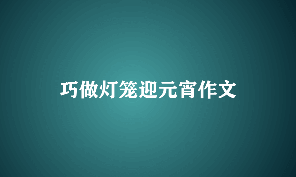 巧做灯笼迎元宵作文