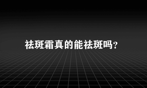 祛斑霜真的能祛斑吗？