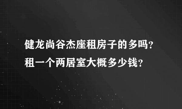 健龙尚谷杰座租房子的多吗？租一个两居室大概多少钱？