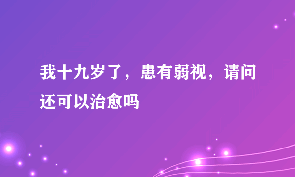 我十九岁了，患有弱视，请问还可以治愈吗