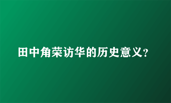 田中角荣访华的历史意义？
