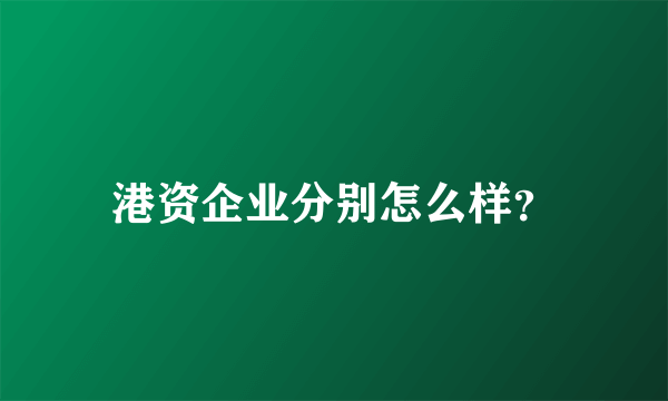 港资企业分别怎么样？