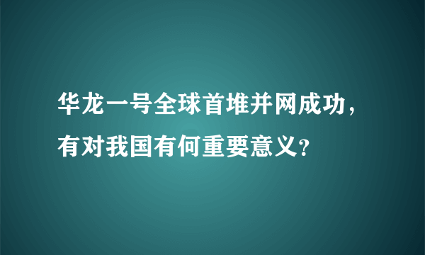 华龙一号全球首堆并网成功，有对我国有何重要意义？